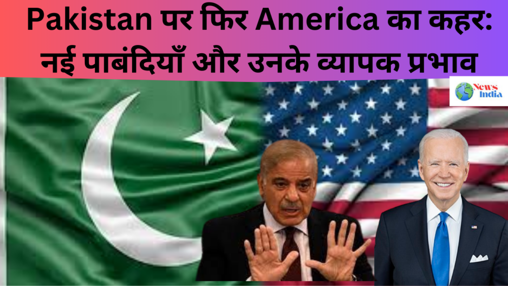 Pakistan पर फिर America का कहर: नई पाबंदियाँ और उनके व्यापक प्रभाव